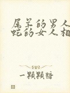 属羊的男人和属蛇的女人相配吗