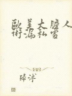 欧美大胆人体艺术漏私处