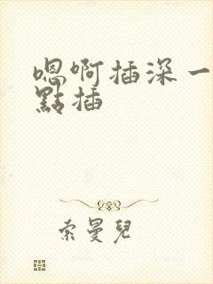 嗯啊插深一点快点插