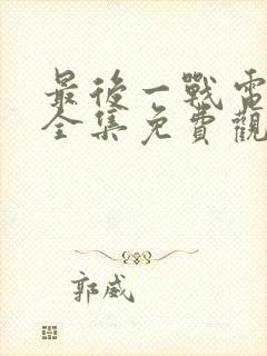 最后一战电视剧全集免费观看封面