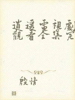 逍遥电视剧免费观看全集完整版高清西瓜