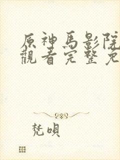 原神马影院在线观看完整免费高清原声