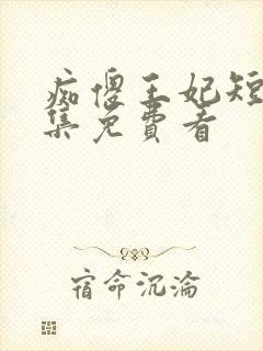 痴傻王妃短剧全集免费看