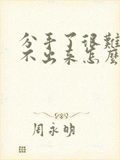 分手了很难过走不出来怎么办