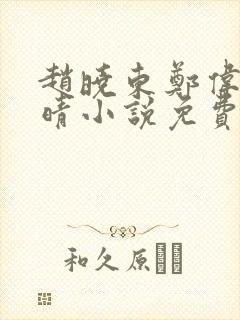 赵晓东郑伟吴雪晴小说免费阅读