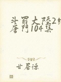 斗罗大陆2绝世唐门104集