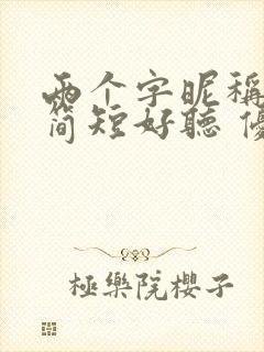 两个字昵称女生简短好听 优雅