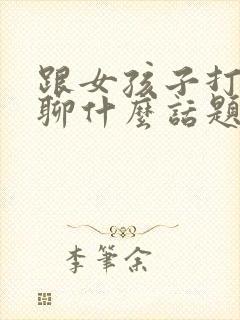 跟女孩子打电话聊什么话题呢