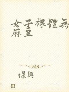 女子裸体无遮挡麻豆