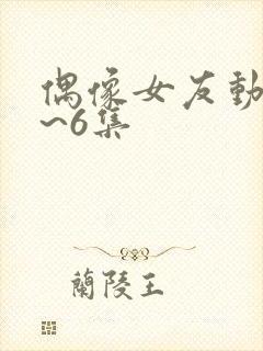 偶像女友动漫1~6集