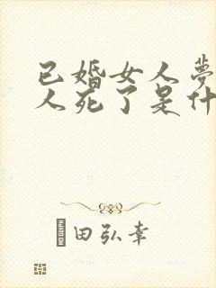 已婚女人梦见别人死了是什么预兆
