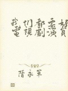 我们都要好好的电视剧演员表