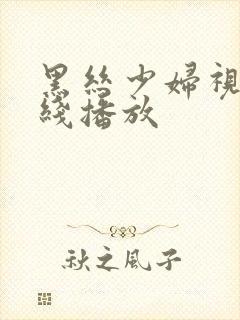 黑丝少妇视频在线播放