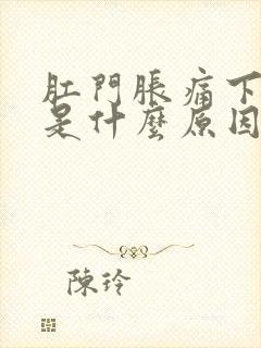 肛门胀痛下坠感是什么原因