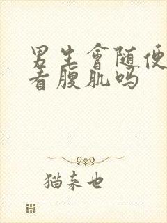 男生会随便给人看腹肌吗