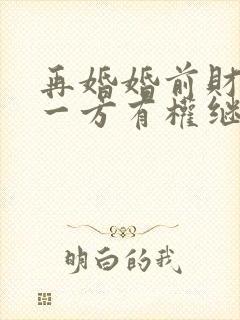 再婚婚前财产另一方有权继承吗