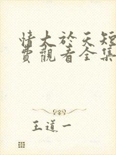 情大于天短剧免费观看全集高清版