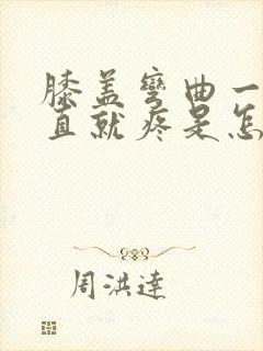 膝盖弯曲一会伸直就疼是怎么回事