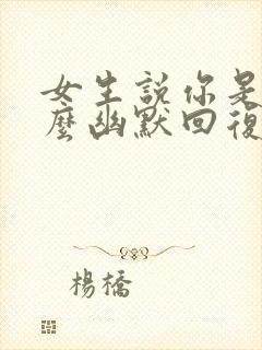 女生说你是谁怎么幽默回复