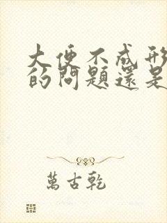 大便不成形是胃的问题还是肠的问题