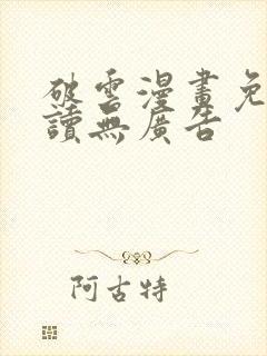 破云漫画免费阅读无广告