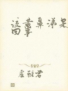 流黄鼻涕是怎么回事