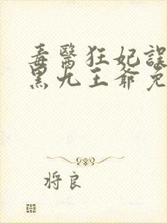 毒医狂妃误惹腹黑九王爷免费阅读