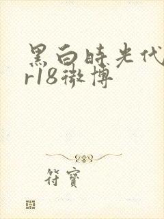 黑白时光代理人r18微博