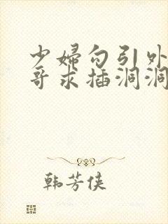 少妇勾引外卖小哥求插洞洞喷水