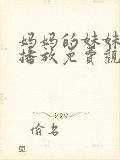 妈妈的妹妹在线播放免费观看电视剧