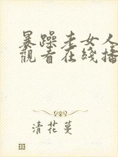 暴躁老女人免费观看在线播放电视剧