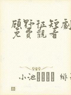 顾野征短剧全集免费观看