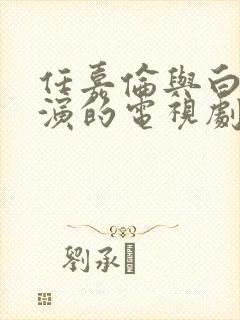 任嘉伦与白鹿主演的电视剧