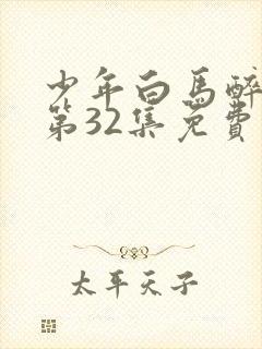 少年白马醉春风第32集免费观看