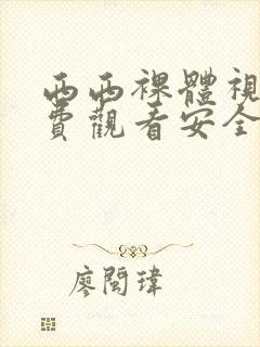 西西裸体视频免费观看安全网站