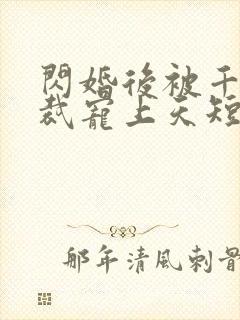 闪婚后被千亿总裁宠上天短剧