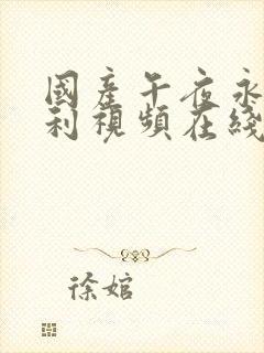 国产午夜永久福利视频在线观看