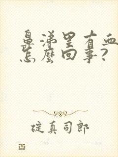 鼻涕里有血丝是怎么回事?