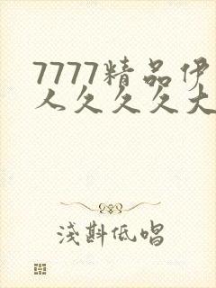 7777精品伊人久久久大香线蕉下载