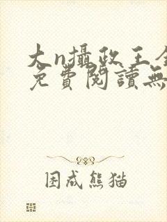 大n摄政王全文免费阅读无弹窗笔趣阁