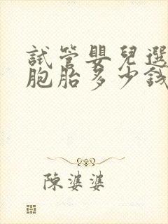 试管婴儿选择双胞胎多少钱封面