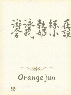 游泳教练在水里含我奶小说