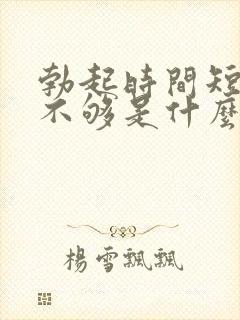 勃起时间短硬度不够是什么原因