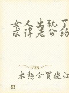 女人出轨了怎么求得老公的原谅