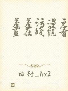 羞羞污漫免费漫画在线观看下拉式