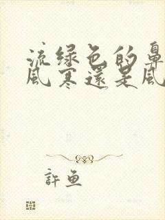 流绿色的鼻涕是风寒还是风热