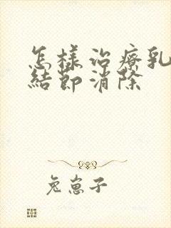 怎样治疗乳腺有结节消除