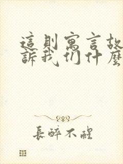 这则寓言故事告诉我们什么道理?