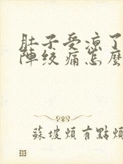 肚子受凉了一阵阵绞痛怎么办