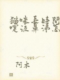 猫咪长时间打喷嚏流鼻涕怎么办